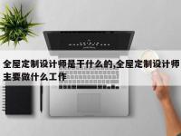 全屋定制设计师是干什么的,全屋定制设计师主要做什么工作