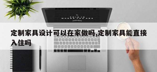 定制家具设计可以在家做吗,定制家具能直接入住吗