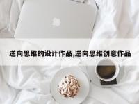 逆向思维的设计作品,逆向思维创意作品