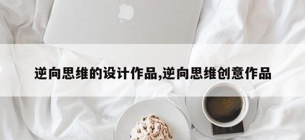 逆向思维的设计作品,逆向思维创意作品