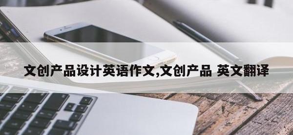 文创产品设计英语作文,文创产品 英文翻译