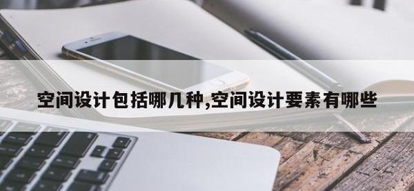 空间设计包括哪几种,空间设计要素有哪些