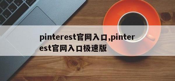 pinterest官网入口,pinterest官网入口极速版
