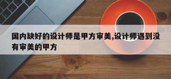国内缺好的设计师是甲方审美,设计师遇到没有审美的甲方