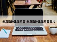 创意设计生活用品,创意设计生活用品图片