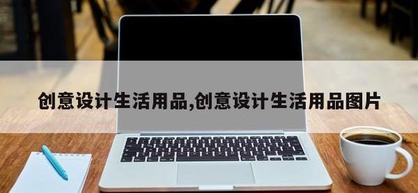 创意设计生活用品,创意设计生活用品图片