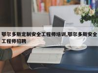 鄂尔多斯定制安全工程师培训,鄂尔多斯安全工程师招聘
