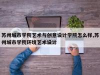 苏州城市学院艺术与创意设计学院怎么样,苏州城市学院环境艺术设计