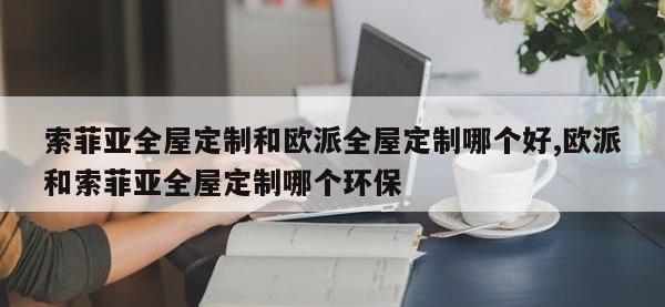 索菲亚全屋定制和欧派全屋定制哪个好,欧派和索菲亚全屋定制哪个环保