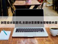 创意设计主题词,主题创意需要体现哪些内容