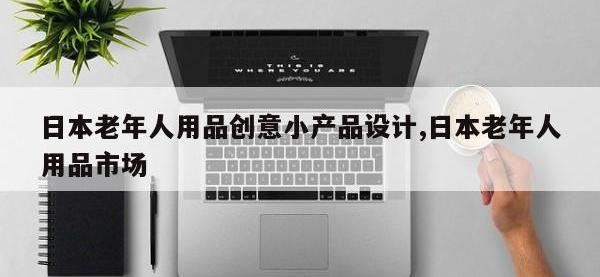 日本老年人用品创意小产品设计,日本老年人用品市场