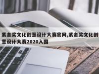 紫金奖文化创意设计大赛官网,紫金奖文化创意设计大赛2020入围