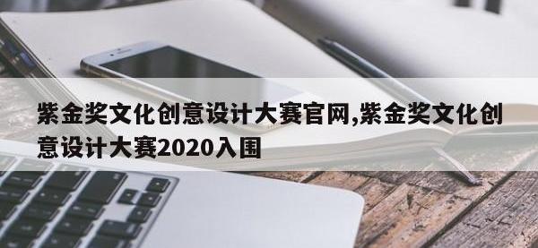 紫金奖文化创意设计大赛官网,紫金奖文化创意设计大赛2020入围