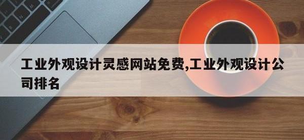 工业外观设计灵感网站免费,工业外观设计公司排名