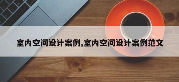 室内空间设计案例,室内空间设计案例范文