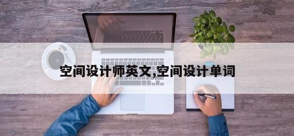 空间设计师英文,空间设计单词