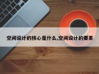 空间设计的核心是什么,空间设计的要素