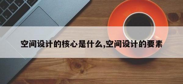 空间设计的核心是什么,空间设计的要素