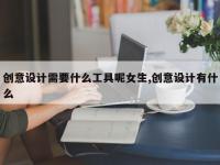 创意设计需要什么工具呢女生,创意设计有什么