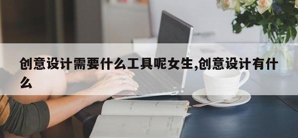 创意设计需要什么工具呢女生,创意设计有什么