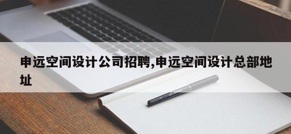 申远空间设计公司招聘,申远空间设计总部地址