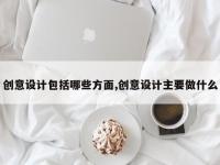 创意设计包括哪些方面,创意设计主要做什么