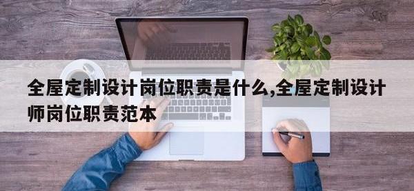 全屋定制设计岗位职责是什么,全屋定制设计师岗位职责范本
