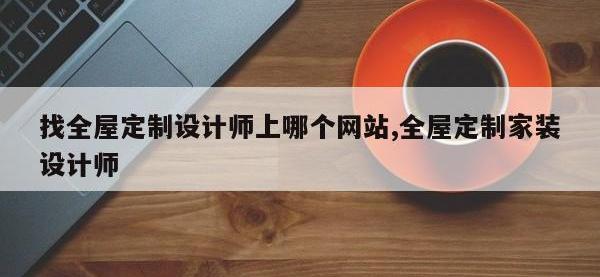 找全屋定制设计师上哪个网站,全屋定制家装设计师