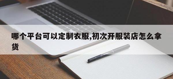 哪个平台可以定制衣服,初次开服装店怎么拿货