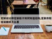 定制设计师定制柜子如何知道结构,定制衣柜组装图纸怎么看