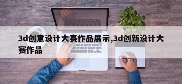 3d创意设计大赛作品展示,3d创新设计大赛作品