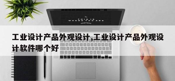 工业设计产品外观设计,工业设计产品外观设计软件哪个好