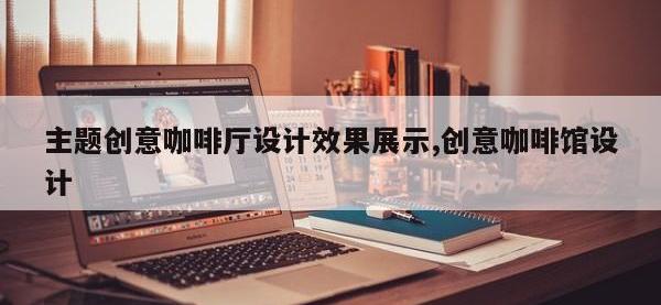 主题创意咖啡厅设计效果展示,创意咖啡馆设计