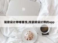 装修设计师哪里找,找装修设计师的app