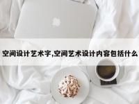 空间设计艺术字,空间艺术设计内容包括什么