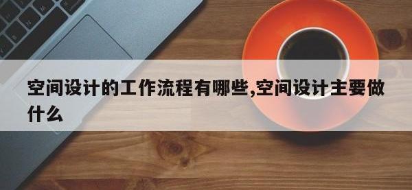空间设计的工作流程有哪些,空间设计主要做什么