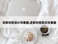 定制衣柜设计效果图,定制衣柜款式效果图