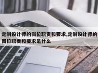 定制设计师的岗位职责和要求,定制设计师的岗位职责和要求是什么