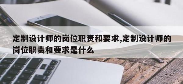 定制设计师的岗位职责和要求,定制设计师的岗位职责和要求是什么
