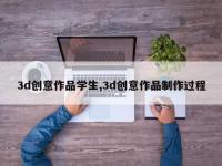 3d创意作品学生,3d创意作品制作过程