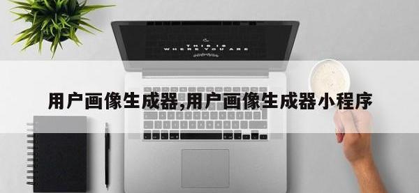 用户画像生成器,用户画像生成器小程序