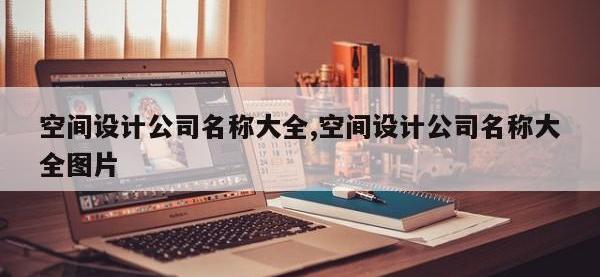 空间设计公司名称大全,空间设计公司名称大全图片