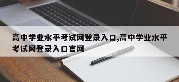 高中学业水平考试网登录入口,高中学业水平考试网登录入口官网