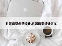 包装造型创意设计,包装造型设计定义