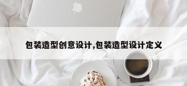 包装造型创意设计,包装造型设计定义