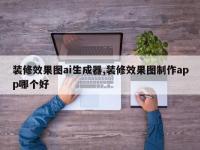 装修效果图ai生成器,装修效果图制作app哪个好