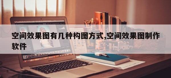 空间效果图有几种构图方式,空间效果图制作软件