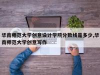 华南师范大学创意设计学院分数线是多少,华南师范大学创意写作
