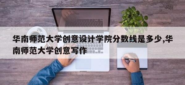 华南师范大学创意设计学院分数线是多少,华南师范大学创意写作