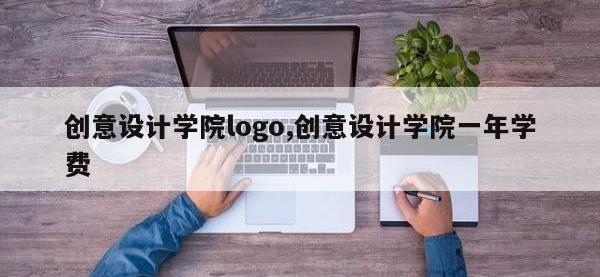 创意设计学院logo,创意设计学院一年学费